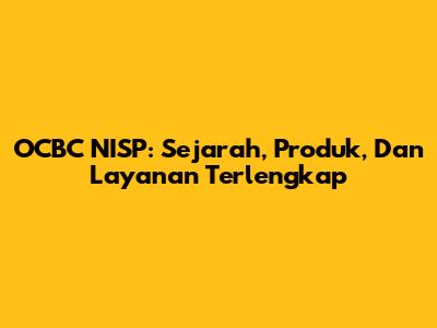 OCBC NISP: Sejarah, Produk, Dan Layanan Terlengkap