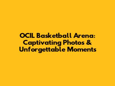 OCIL Basketball Arena: Captivating Photos & Unforgettable Moments
