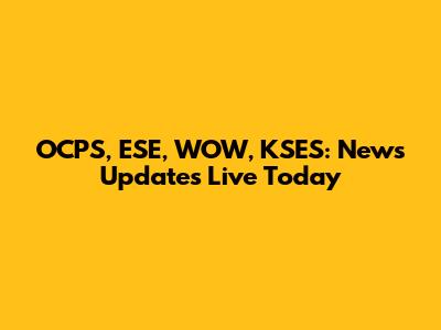 OCPS, ESE, WOW, KSES: News Updates Live Today