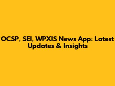 OCSP, SEI, WPXIS News App: Latest Updates & Insights
