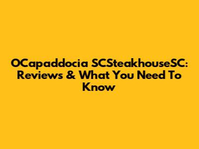 OCapaddocia SCSteakhouseSC: Reviews & What You Need To Know