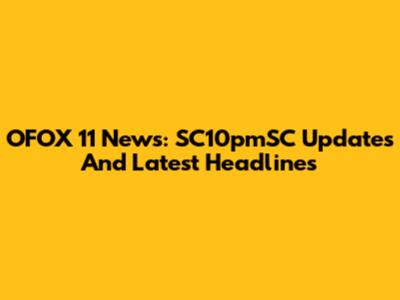 OFOX 11 News: SC10pmSC Updates And Latest Headlines