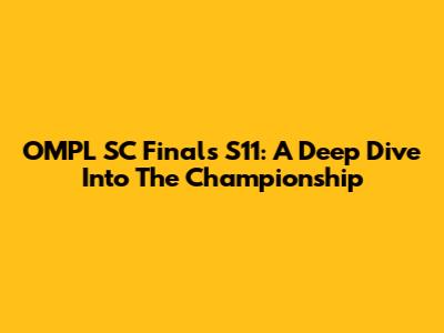 OMPL SC Finals S11: A Deep Dive Into The Championship