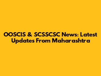 OOSCIS & SCSSCSC News: Latest Updates From Maharashtra
