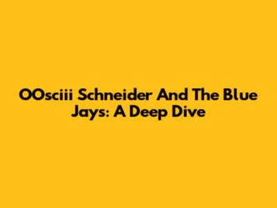 OOsciii Schneider And The Blue Jays: A Deep Dive