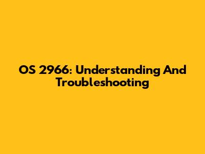 OS 2966: Understanding And Troubleshooting