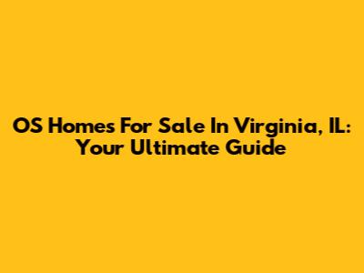 OS Homes For Sale In Virginia, IL: Your Ultimate Guide