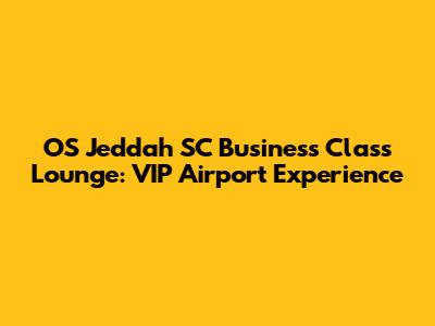 OS Jeddah SC Business Class Lounge: VIP Airport Experience