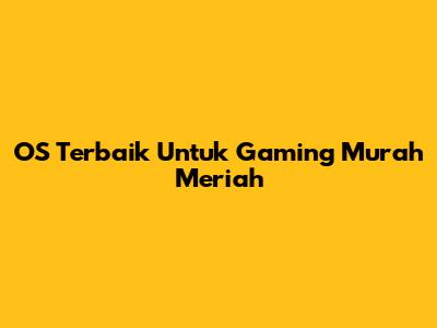 OS Terbaik Untuk Gaming Murah Meriah