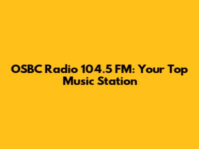 OSBC Radio 104.5 FM: Your Top Music Station