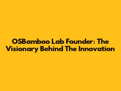 OSBamboo Lab Founder: The Visionary Behind The Innovation