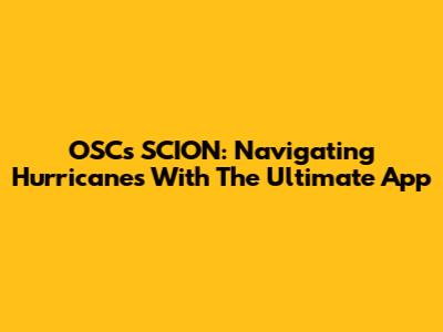 OSC's SCION: Navigating Hurricanes With The Ultimate App