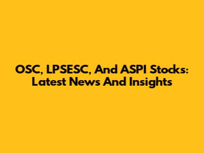 OSC, LPSESC, And ASPI Stocks: Latest News And Insights