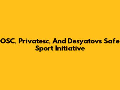 OSC, Privatesc, And Desyatov's Safe Sport Initiative