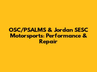 OSC/PSALMS & Jordan SESC Motorsports: Performance & Repair