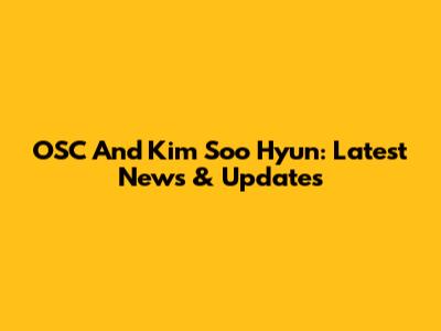 OSC And Kim Soo Hyun: Latest News & Updates