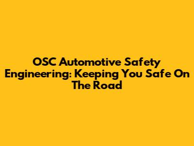 OSC Automotive Safety Engineering: Keeping You Safe On The Road