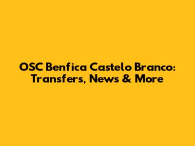 OSC Benfica Castelo Branco: Transfers, News & More