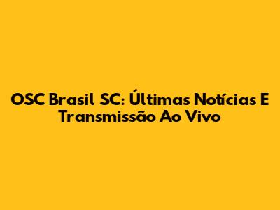 OSC Brasil SC: Últimas Notícias E Transmissão Ao Vivo