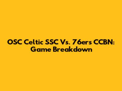 OSC Celtic SSC Vs. 76ers CCBN: Game Breakdown