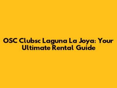 OSC Clubsc Laguna La Joya: Your Ultimate Rental Guide