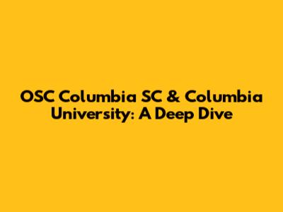 OSC Columbia SC & Columbia University: A Deep Dive