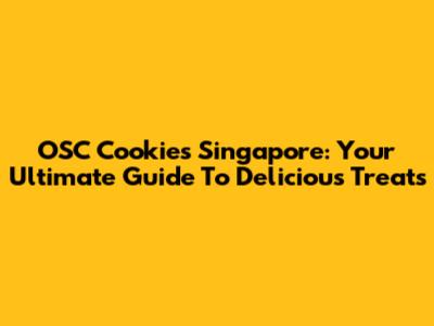 OSC Cookies Singapore: Your Ultimate Guide To Delicious Treats
