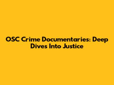 OSC Crime Documentaries: Deep Dives Into Justice