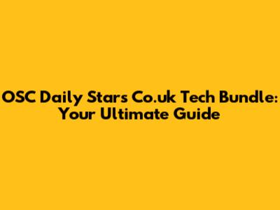 OSC Daily Stars Co.uk Tech Bundle: Your Ultimate Guide