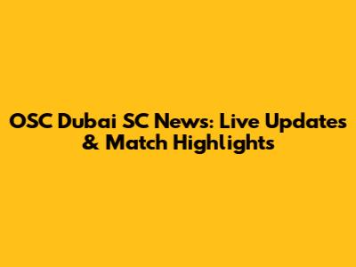 OSC Dubai SC News: Live Updates & Match Highlights