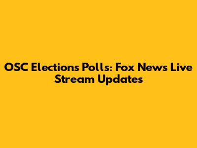 OSC Elections Polls: Fox News Live Stream Updates