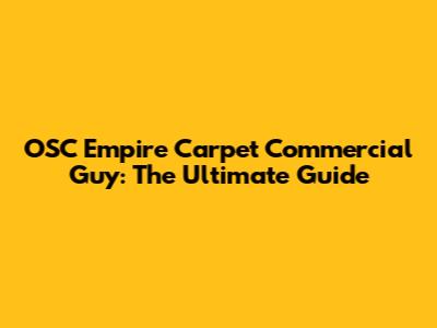 OSC Empire Carpet Commercial Guy: The Ultimate Guide