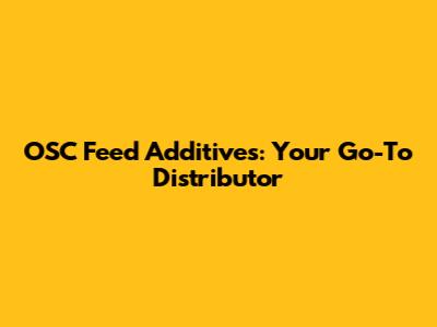 OSC Feed Additives: Your Go-To Distributor