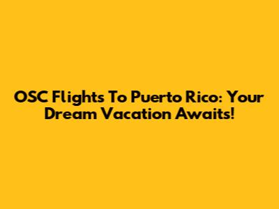 OSC Flights To Puerto Rico: Your Dream Vacation Awaits!