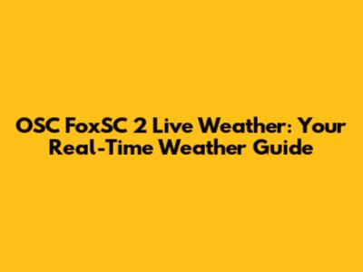OSC FoxSC 2 Live Weather: Your Real-Time Weather Guide
