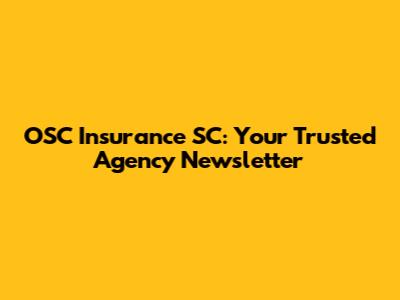 OSC Insurance SC: Your Trusted Agency Newsletter