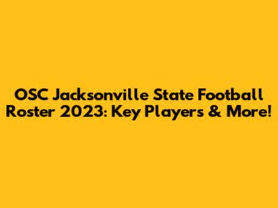 OSC Jacksonville State Football Roster 2023: Key Players & More!