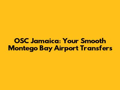 OSC Jamaica: Your Smooth Montego Bay Airport Transfers