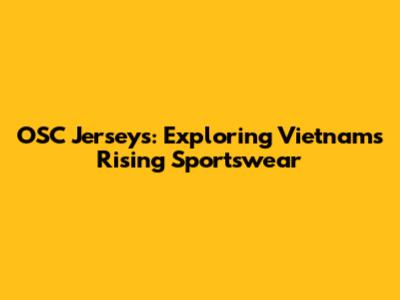 OSC Jerseys: Exploring Vietnam's Rising Sportswear