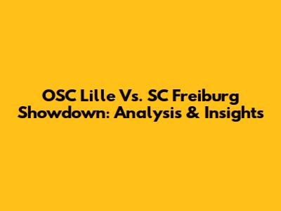 OSC Lille Vs. SC Freiburg Showdown: Analysis & Insights