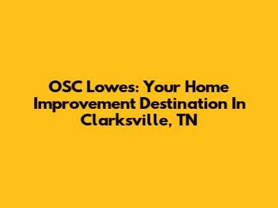 OSC Lowes: Your Home Improvement Destination In Clarksville, TN