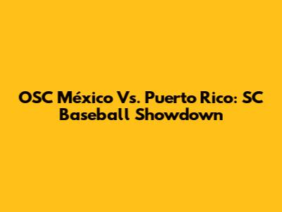 OSC México Vs. Puerto Rico: SC Baseball Showdown
