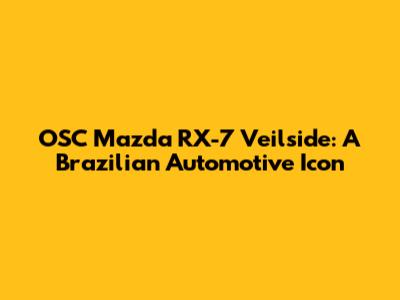 OSC Mazda RX-7 Veilside: A Brazilian Automotive Icon