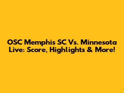 OSC Memphis SC Vs. Minnesota Live: Score, Highlights & More!