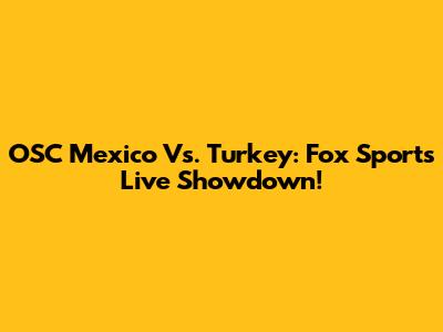OSC Mexico Vs. Turkey: Fox Sports Live Showdown!