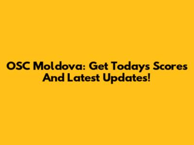 OSC Moldova: Get Today's Scores And Latest Updates!