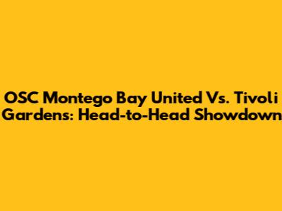 OSC Montego Bay United Vs. Tivoli Gardens: Head-to-Head Showdown