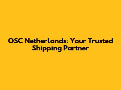 OSC Netherlands: Your Trusted Shipping Partner