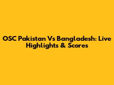 OSC Pakistan Vs Bangladesh: Live Highlights & Scores
