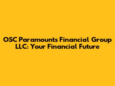 OSC Paramounts Financial Group LLC: Your Financial Future